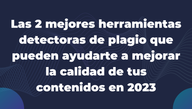 Las 2 mejores herramientas detectoras de plagio que pueden ayudarte a mejorar la calidad de tus contenidos en 2023